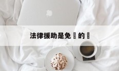 法律援助是免費的嗎(12345法律援助是免费的吗)