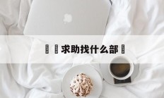 詐騙求助找什么部門(诈骗求助找什么部门处理)