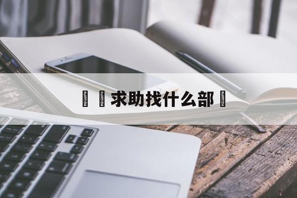 詐騙求助找什么部門(诈骗应该找哪个部门报案)